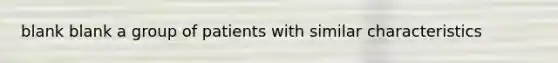 blank blank a group of patients with similar characteristics