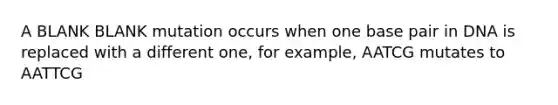 A BLANK BLANK mutation occurs when one base pair in DNA is replaced with a different one, for example, AATCG mutates to AATTCG