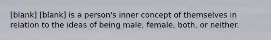 [blank] [blank] is a person's inner concept of themselves in relation to the ideas of being male, female, both, or neither.