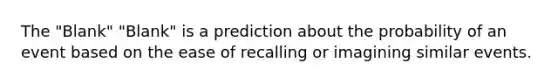 The "Blank" "Blank" is a prediction about the probability of an event based on the ease of recalling or imagining similar events.