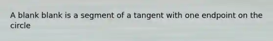 A blank blank is a segment of a tangent with one endpoint on the circle