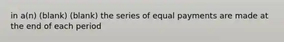 in a(n) (blank) (blank) the series of equal payments are made at the end of each period