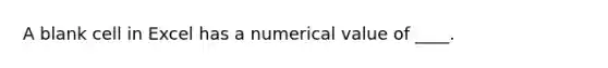 A blank cell in Excel has a numerical value of ____.