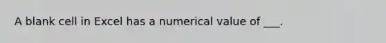 A blank cell in Excel has a numerical value of ___.