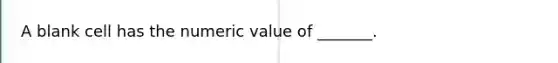 A blank cell has the numeric value of _______.