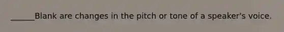 ______Blank are changes in the pitch or tone of a speaker's voice.