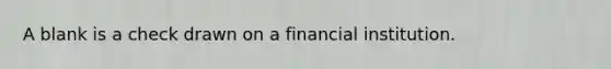 A blank is a check drawn on a financial institution.