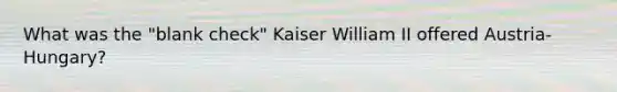 What was the "blank check" Kaiser William II offered Austria-Hungary?