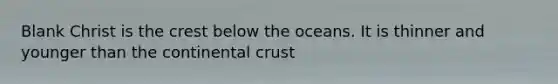 Blank Christ is the crest below the oceans. It is thinner and younger than the continental crust