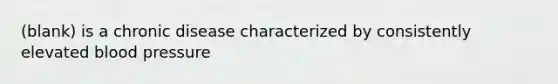 (blank) is a chronic disease characterized by consistently elevated blood pressure