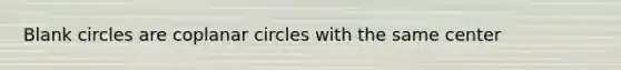 Blank circles are coplanar circles with the same center