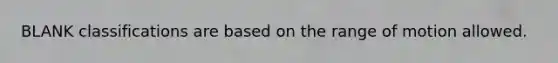 BLANK classifications are based on the range of motion allowed.