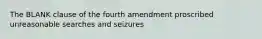 The BLANK clause of the fourth amendment proscribed unreasonable searches and seizures