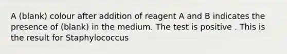 A (blank) colour after addition of reagent A and B indicates the presence of (blank) in the medium. The test is positive . This is the result for Staphylococcus