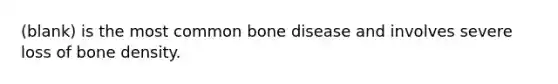 (blank) is the most common bone disease and involves severe loss of bone density.