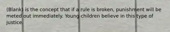 (Blank) is the concept that if a rule is broken, punishment will be meted out immediately. Young children believe in this type of justice.