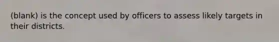 (blank) is the concept used by officers to assess likely targets in their districts.