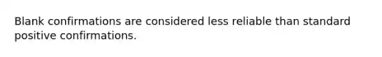 Blank confirmations are considered less reliable than standard positive confirmations.