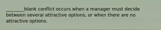 ________blank conflict occurs when a manager must decide between several attractive options, or when there are no attractive options.