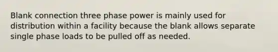 Blank connection three phase power is mainly used for distribution within a facility because the blank allows separate single phase loads to be pulled off as needed.