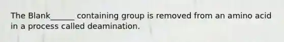 The Blank______ containing group is removed from an amino acid in a process called deamination.