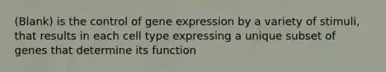 (Blank) is the control of gene expression by a variety of stimuli, that results in each cell type expressing a unique subset of genes that determine its function