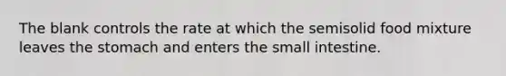 The blank controls the rate at which the semisolid food mixture leaves the stomach and enters the small intestine.