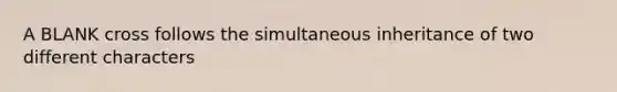 A BLANK cross follows the simultaneous inheritance of two different characters