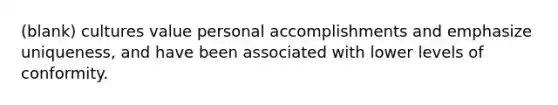 (blank) cultures value personal accomplishments and emphasize uniqueness, and have been associated with lower levels of conformity.