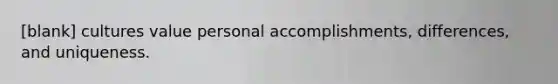 [blank] cultures value personal accomplishments, differences, and uniqueness.