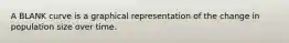 A BLANK curve is a graphical representation of the change in population size over time.