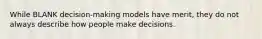 While BLANK decision-making models have merit, they do not always describe how people make decisions.