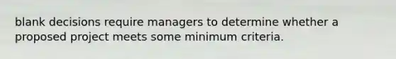 blank decisions require managers to determine whether a proposed project meets some minimum criteria.