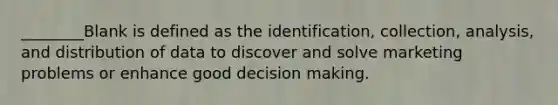 ________Blank is defined as the identification, collection, analysis, and distribution of data to discover and solve marketing problems or enhance good decision making.