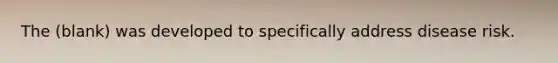 The (blank) was developed to specifically address disease risk.