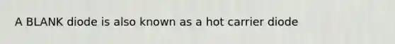 A BLANK diode is also known as a hot carrier diode