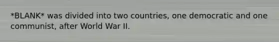 *BLANK* was divided into two countries, one democratic and one communist, after World War II.