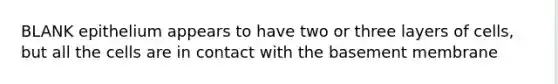 BLANK epithelium appears to have two or three layers of cells, but all the cells are in contact with the basement membrane
