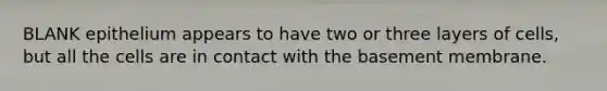 BLANK epithelium appears to have two or three layers of cells, but all the cells are in contact with the basement membrane.