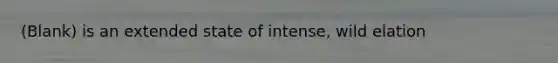 (Blank) is an extended state of intense, wild elation