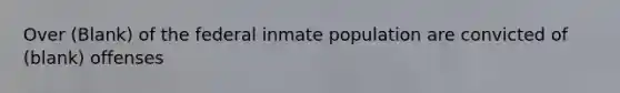 Over (Blank) of the federal inmate population are convicted of (blank) offenses