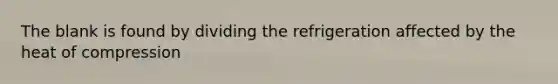 The blank is found by dividing the refrigeration affected by the heat of compression