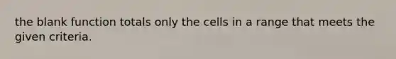 the blank function totals only the cells in a range that meets the given criteria.