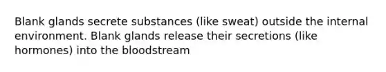 Blank glands secrete substances (like sweat) outside the internal environment. Blank glands release their secretions (like hormones) into the bloodstream