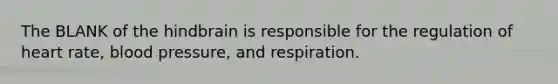 The BLANK of the hindbrain is responsible for the regulation of heart rate, blood pressure, and respiration.