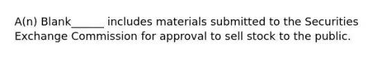 A(n) Blank______ includes materials submitted to the Securities Exchange Commission for approval to sell stock to the public.