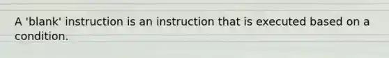 A 'blank' instruction is an instruction that is executed based on a condition.