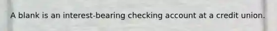 A blank is an interest-bearing checking account at a credit union.