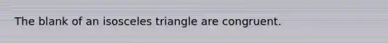 The blank of an isosceles triangle are congruent.