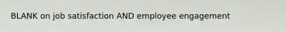 BLANK on job satisfaction AND employee engagement